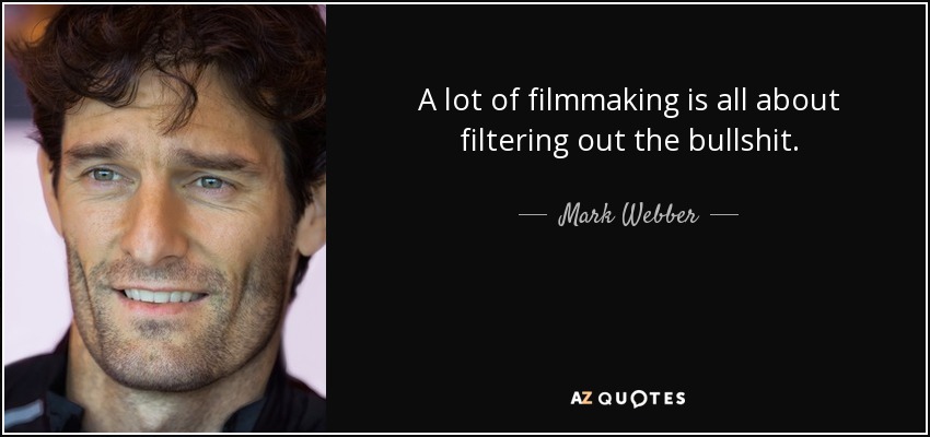 A lot of filmmaking is all about filtering out the bullshit. - Mark Webber