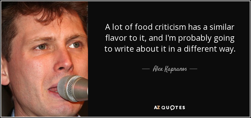 A lot of food criticism has a similar flavor to it, and I'm probably going to write about it in a different way. - Alex Kapranos