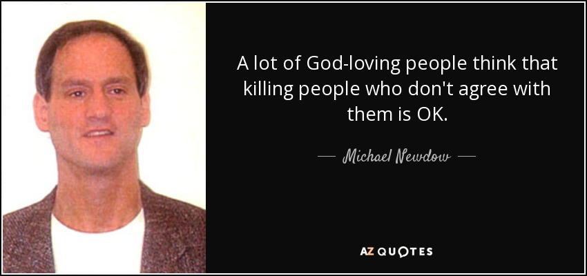 A lot of God-loving people think that killing people who don't agree with them is OK. - Michael Newdow