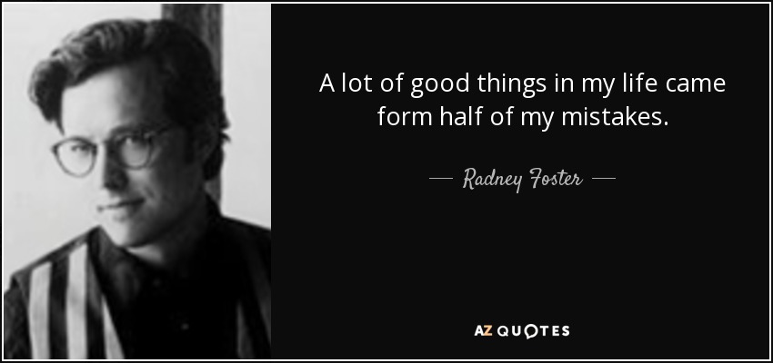 A lot of good things in my life came form half of my mistakes. - Radney Foster