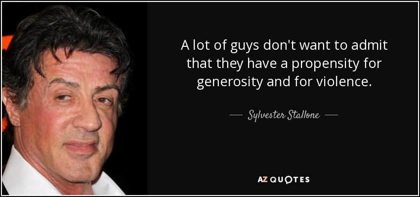 A lot of guys don't want to admit that they have a propensity for generosity and for violence. - Sylvester Stallone