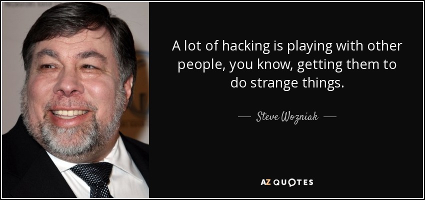 A lot of hacking is playing with other people, you know, getting them to do strange things. - Steve Wozniak