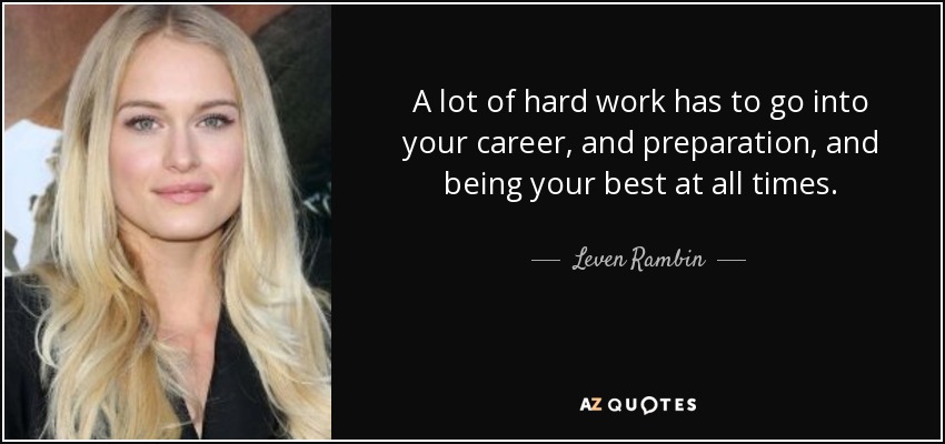 A lot of hard work has to go into your career, and preparation, and being your best at all times. - Leven Rambin