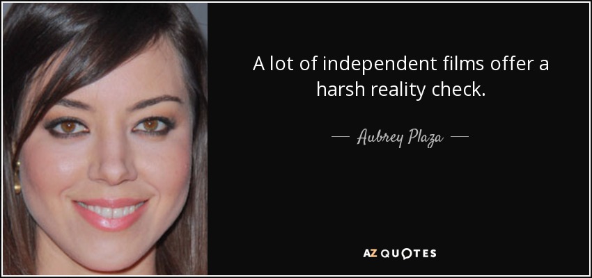 A lot of independent films offer a harsh reality check. - Aubrey Plaza