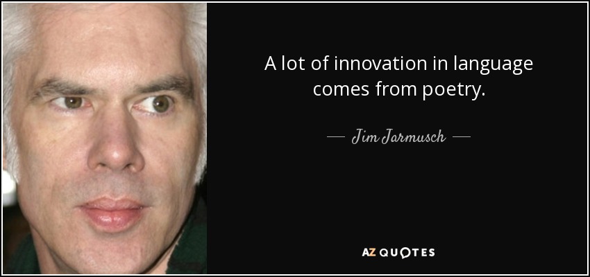 A lot of innovation in language comes from poetry. - Jim Jarmusch