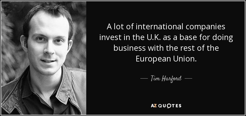 A lot of international companies invest in the U.K. as a base for doing business with the rest of the European Union. - Tim Harford