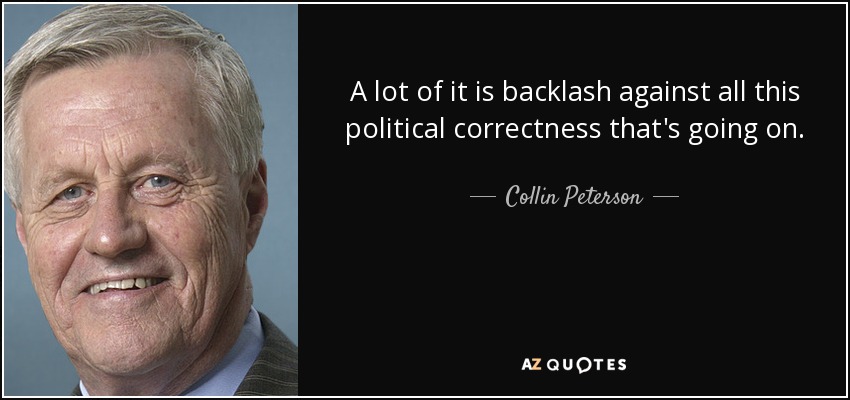 A lot of it is backlash against all this political correctness that's going on. - Collin Peterson