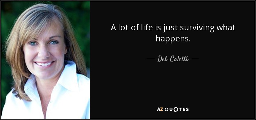 A lot of life is just surviving what happens. - Deb Caletti
