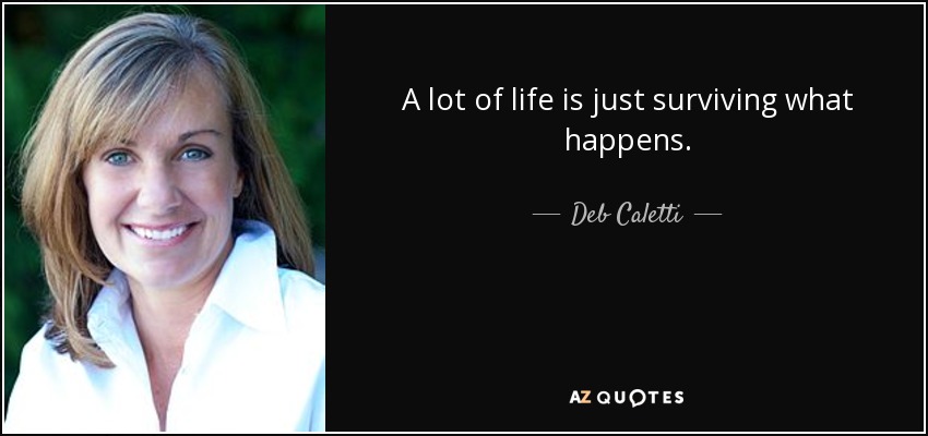 A lot of life is just surviving what happens. - Deb Caletti