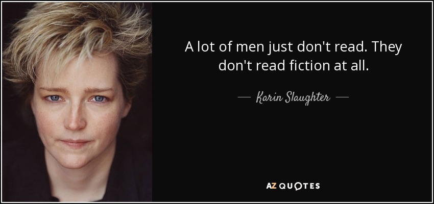 A lot of men just don't read. They don't read fiction at all. - Karin Slaughter