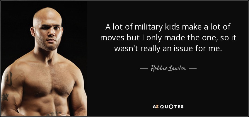 A lot of military kids make a lot of moves but I only made the one, so it wasn't really an issue for me. - Robbie Lawler
