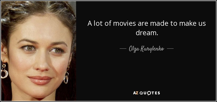 A lot of movies are made to make us dream. - Olga Kurylenko