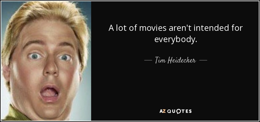 A lot of movies aren't intended for everybody. - Tim Heidecker