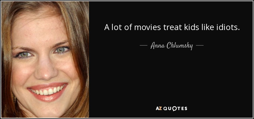 A lot of movies treat kids like idiots. - Anna Chlumsky