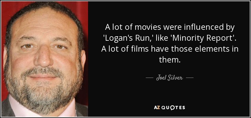 A lot of movies were influenced by 'Logan's Run,' like 'Minority Report'. A lot of films have those elements in them. - Joel Silver