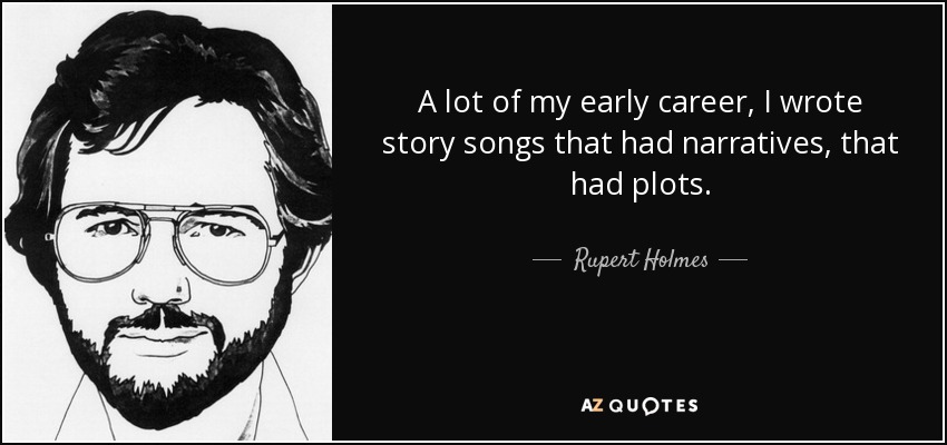 A lot of my early career, I wrote story songs that had narratives, that had plots. - Rupert Holmes