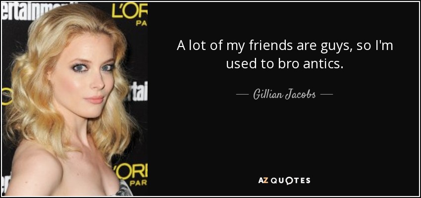 A lot of my friends are guys, so I'm used to bro antics. - Gillian Jacobs