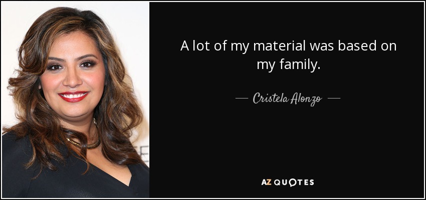 A lot of my material was based on my family. - Cristela Alonzo