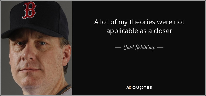 A lot of my theories were not applicable as a closer - Curt Schilling