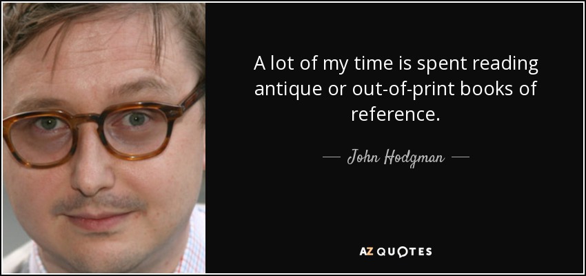 A lot of my time is spent reading antique or out-of-print books of reference. - John Hodgman