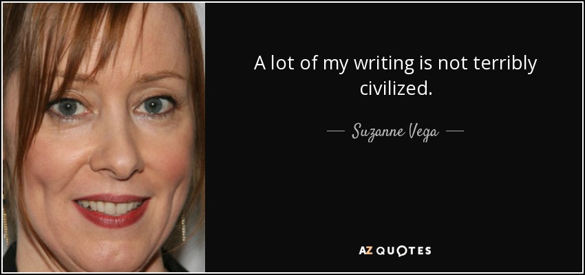 A lot of my writing is not terribly civilized. - Suzanne Vega