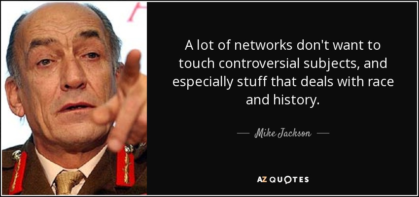 A lot of networks don't want to touch controversial subjects, and especially stuff that deals with race and history. - Mike Jackson