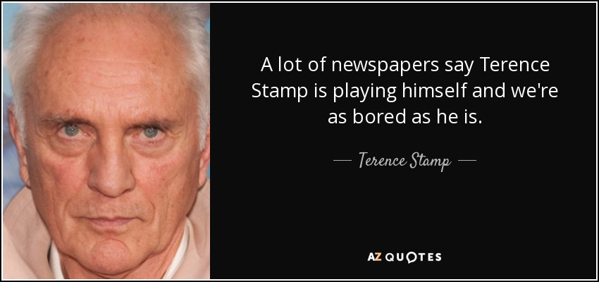 A lot of newspapers say Terence Stamp is playing himself and we're as bored as he is. - Terence Stamp