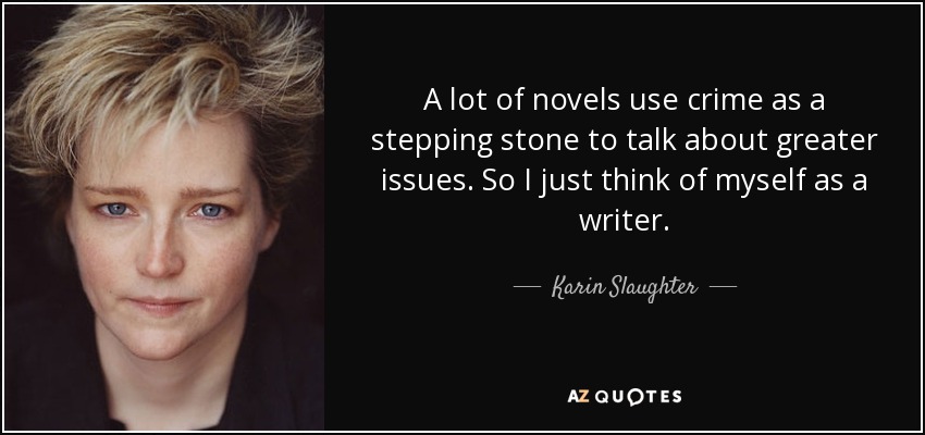 A lot of novels use crime as a stepping stone to talk about greater issues. So I just think of myself as a writer. - Karin Slaughter