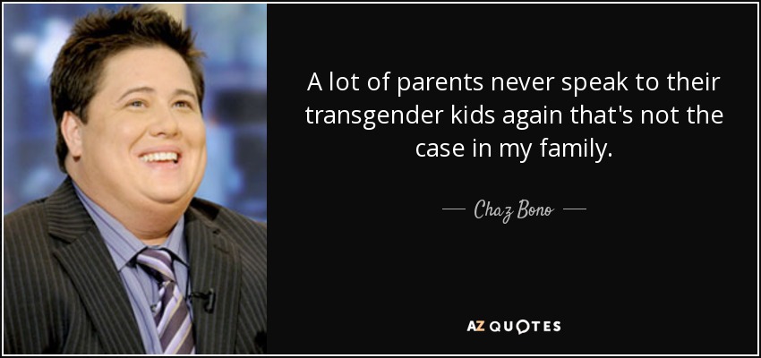 A lot of parents never speak to their transgender kids again that's not the case in my family. - Chaz Bono