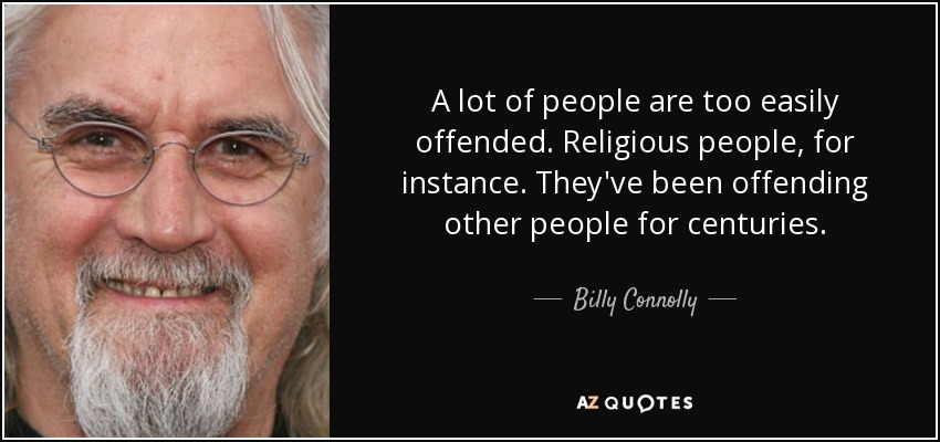 A lot of people are too easily offended. Religious people, for instance. They've been offending other people for centuries. - Billy Connolly