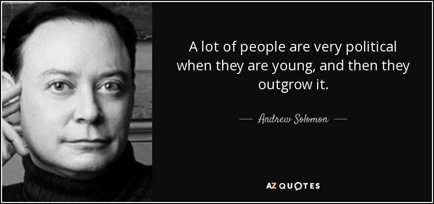 A lot of people are very political when they are young, and then they outgrow it. - Andrew Solomon