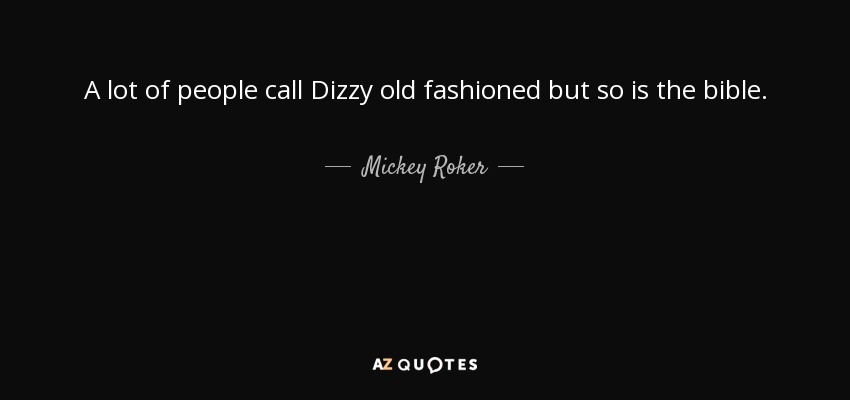 A lot of people call Dizzy old fashioned but so is the bible. - Mickey Roker