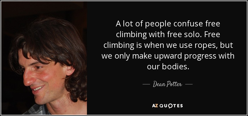 A lot of people confuse free climbing with free solo. Free climbing is when we use ropes, but we only make upward progress with our bodies. - Dean Potter
