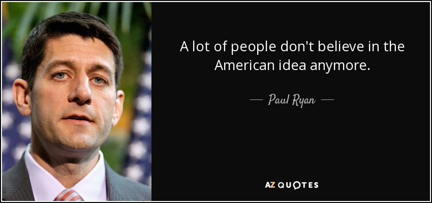 A lot of people don't believe in the American idea anymore. - Paul Ryan