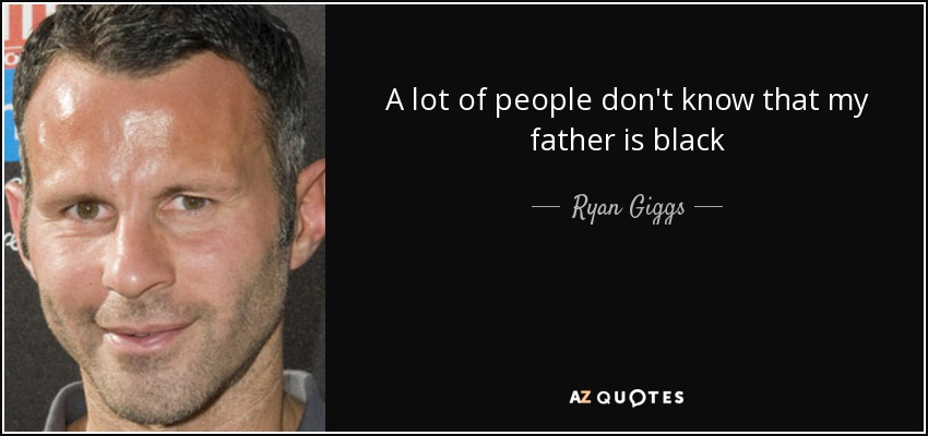 A lot of people don't know that my father is black - Ryan Giggs