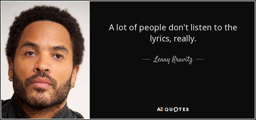 A lot of people don't listen to the lyrics, really. - Lenny Kravitz