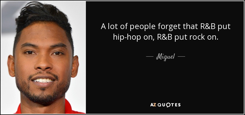 A lot of people forget that R&B put hip-hop on, R&B put rock on. - Miguel