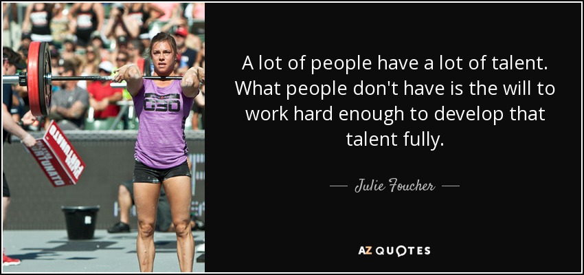 A lot of people have a lot of talent. What people don't have is the will to work hard enough to develop that talent fully. - Julie Foucher