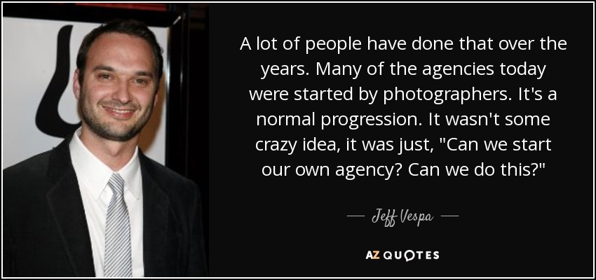 A lot of people have done that over the years. Many of the agencies today were started by photographers. It's a normal progression. It wasn't some crazy idea, it was just, 