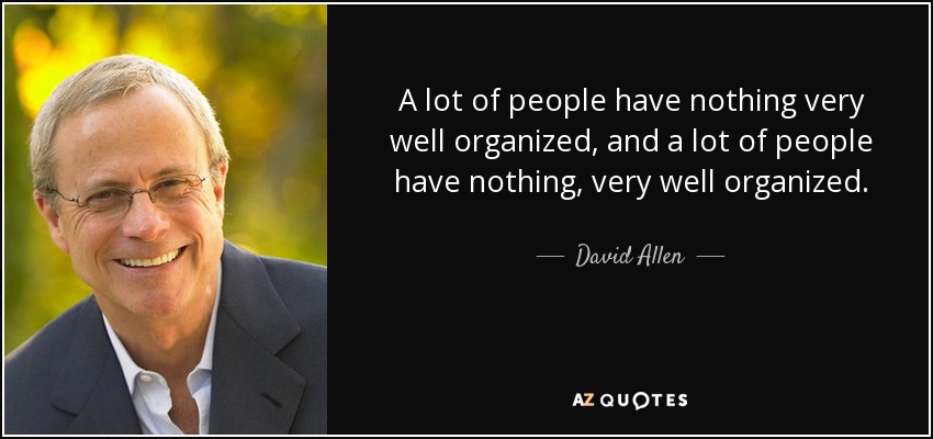 A lot of people have nothing very well organized, and a lot of people have nothing, very well organized. - David Allen