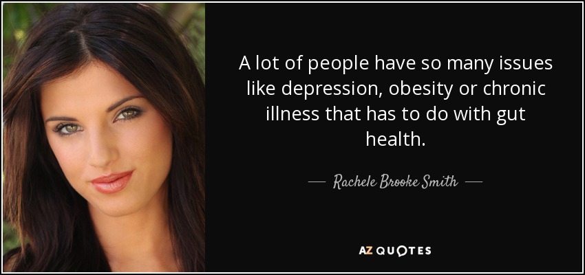 A lot of people have so many issues like depression, obesity or chronic illness that has to do with gut health. - Rachele Brooke Smith