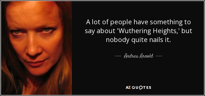 A lot of people have something to say about 'Wuthering Heights,' but nobody quite nails it. - Andrea Arnold