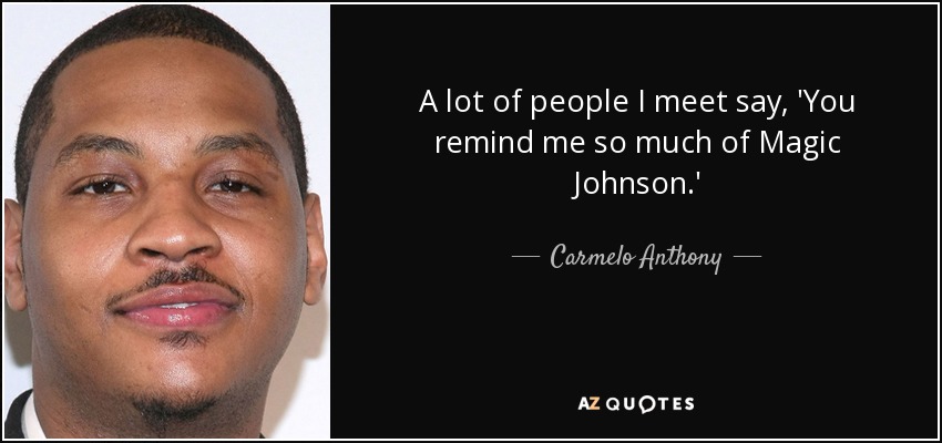 A lot of people I meet say, 'You remind me so much of Magic Johnson.' - Carmelo Anthony