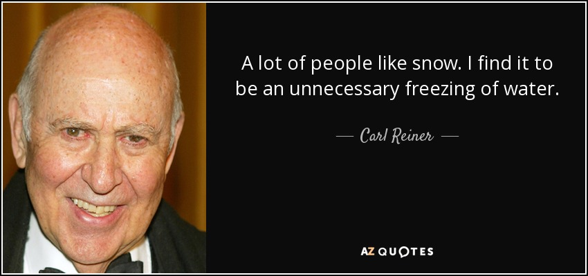 A lot of people like snow. I find it to be an unnecessary freezing of water. - Carl Reiner