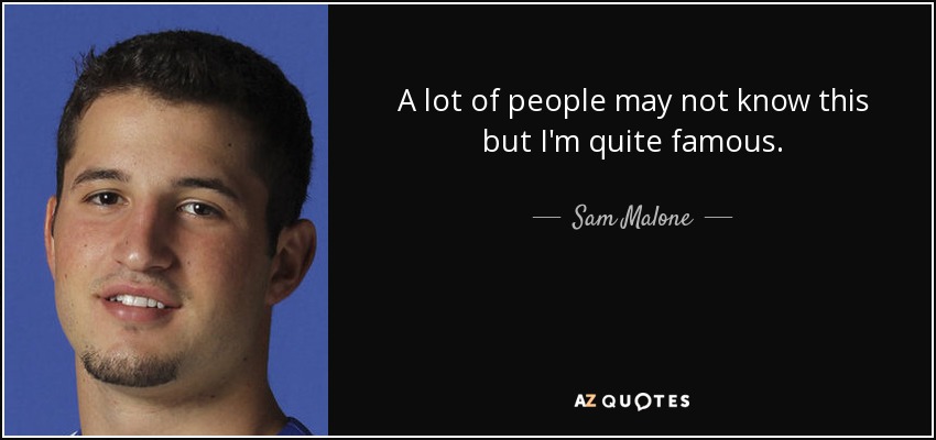 A lot of people may not know this but I'm quite famous. - Sam Malone