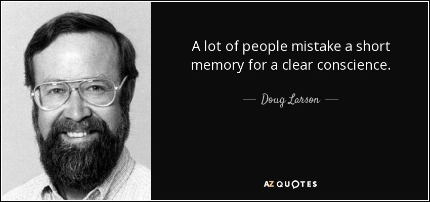 A lot of people mistake a short memory for a clear conscience. - Doug Larson