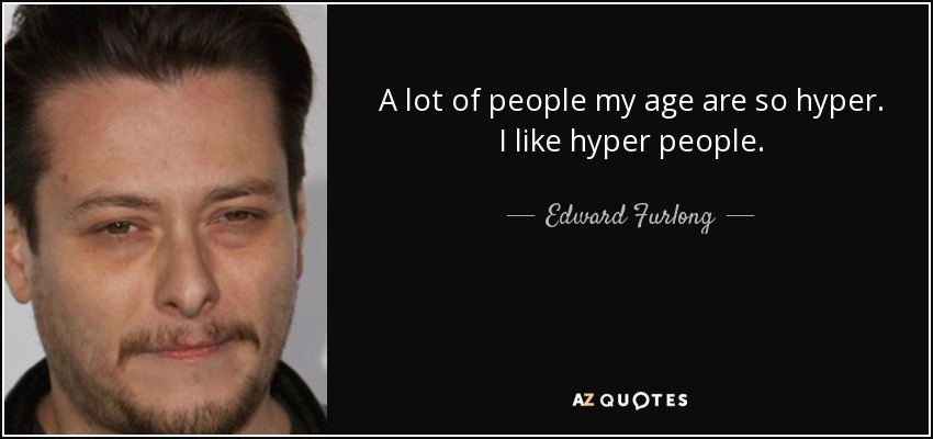 A lot of people my age are so hyper. I like hyper people. - Edward Furlong