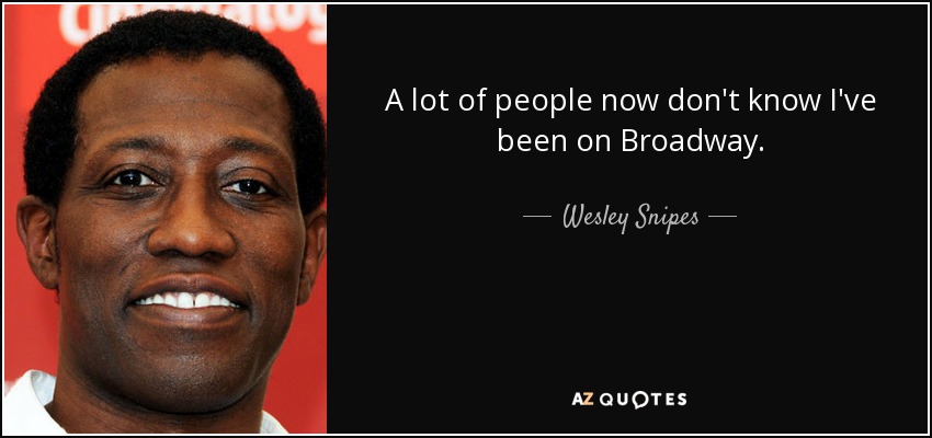 A lot of people now don't know I've been on Broadway. - Wesley Snipes