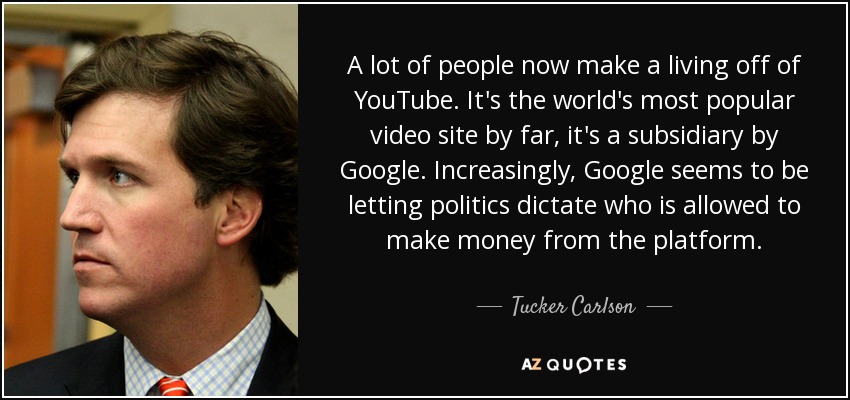 A lot of people now make a living off of YouTube. It's the world's most popular video site by far, it's a subsidiary by Google. Increasingly, Google seems to be letting politics dictate who is allowed to make money from the platform. - Tucker Carlson