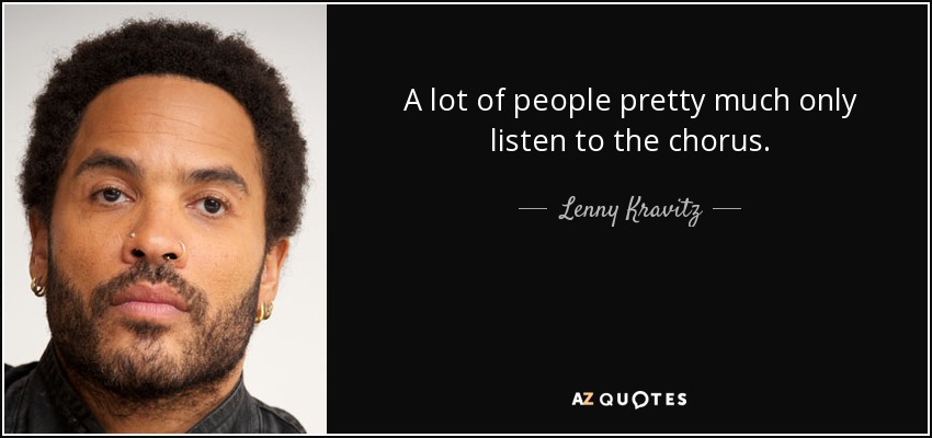 A lot of people pretty much only listen to the chorus. - Lenny Kravitz